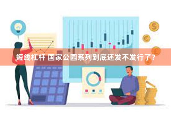 短线杠杆 国家公园系列到底还发不发行了？