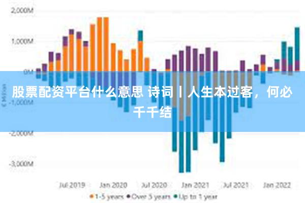 股票配资平台什么意思 诗词丨人生本过客，何必千千结