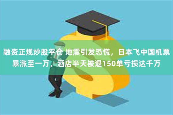 融资正规炒股平仓 地震引发恐慌，日本飞中国机票暴涨至一万，酒店半天被退150单亏损达千万