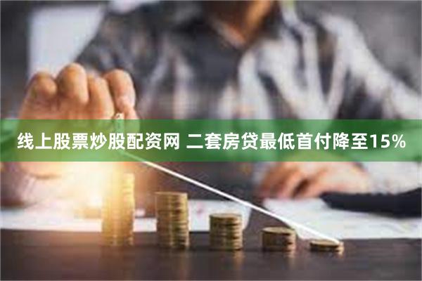 线上股票炒股配资网 二套房贷最低首付降至15%