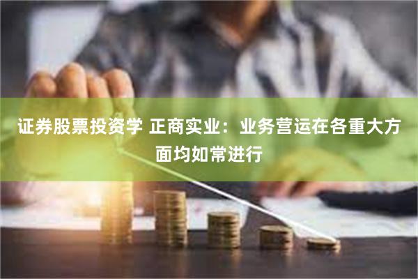 证券股票投资学 正商实业：业务营运在各重大方面均如常进行