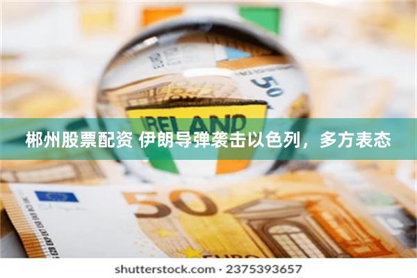 郴州股票配资 伊朗导弹袭击以色列，多方表态