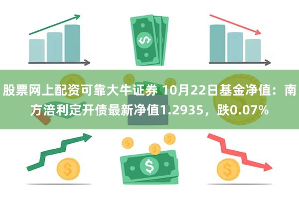 股票网上配资可靠大牛证券 10月22日基金净值：南方涪利定开债最新净值1.2935，跌0.07%