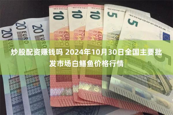 炒股配资赚钱吗 2024年10月30日全国主要批发市场白鳝鱼价格行情