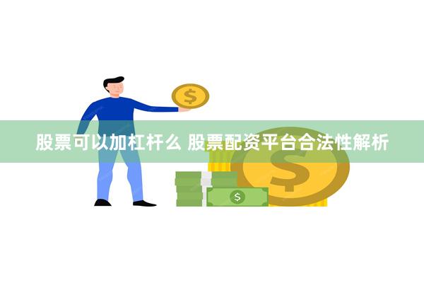 股票可以加杠杆么 股票配资平台合法性解析