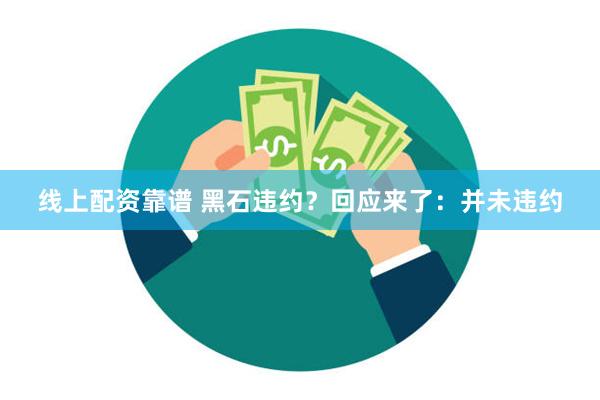 线上配资靠谱 黑石违约？回应来了：并未违约