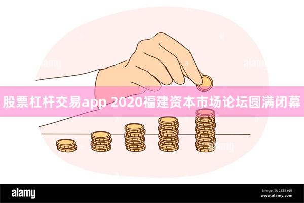 股票杠杆交易app 2020福建资本市场论坛圆满闭幕