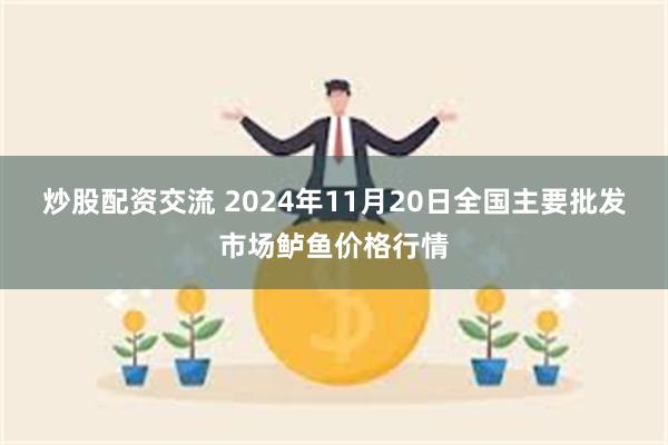 炒股配资交流 2024年11月20日全国主要批发市场鲈鱼价格行情