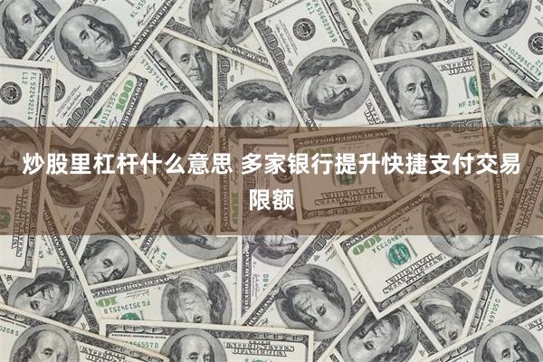 炒股里杠杆什么意思 多家银行提升快捷支付交易限额