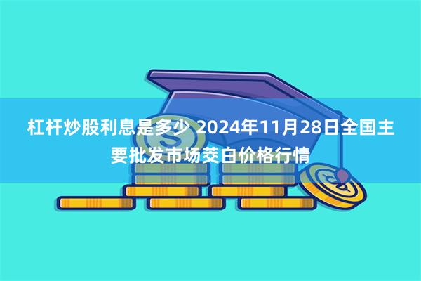 杠杆炒股利息是多少 2024年11月28日全国主要批发市场茭白价格行情