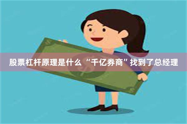 股票杠杆原理是什么 “千亿券商”找到了总经理