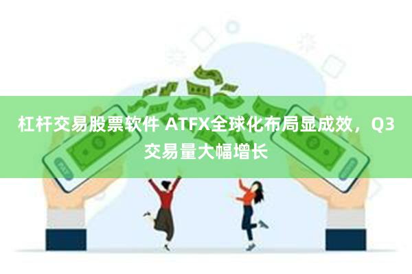 杠杆交易股票软件 ATFX全球化布局显成效，Q3交易量大幅增长