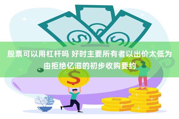 股票可以用杠杆吗 好时主要所有者以出价太低为由拒绝亿滋的初步收购要约