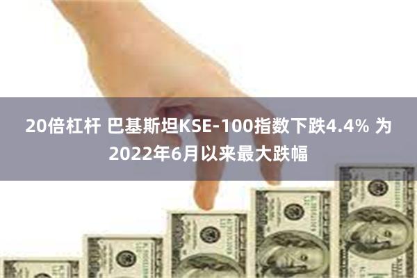 20倍杠杆 巴基斯坦KSE-100指数下跌4.4% 为2022年6月以来最大跌幅