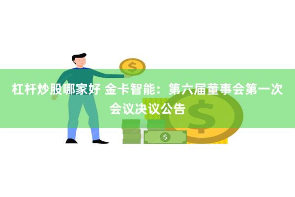 杠杆炒股哪家好 金卡智能：第六届董事会第一次会议决议公告