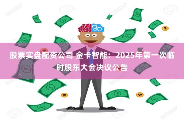 股票实盘配资公司 金卡智能：2025年第一次临时股东大会决议公告